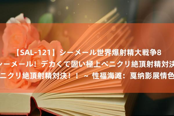 【SAL-121】シーメール世界爆射精大戦争8時間 ～国内＆金髪S級シーメール！デカくて固い極上ペニクリ絶頂射精対決！！～ 性福海滩：戛纳影展情色电影史