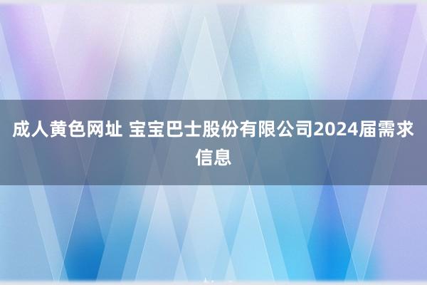 成人黄色网址 宝宝巴士股份有限公司2024届需求信息