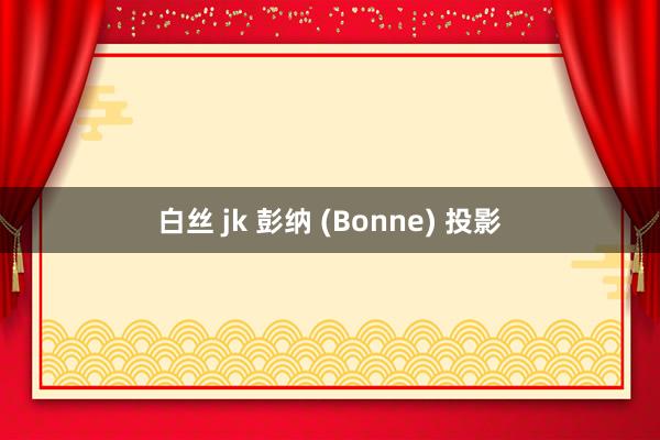 白丝 jk 彭纳 (Bonne) 投影