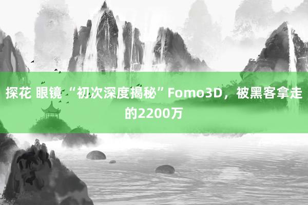 探花 眼镜 “初次深度揭秘”Fomo3D，被黑客拿走的2200万