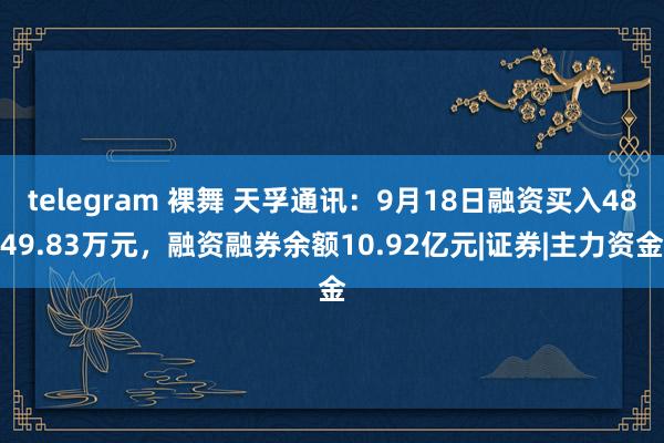 telegram 裸舞 天孚通讯：9月18日融资买入4849.83万元，融资融券余额10.92亿元|证券|主力资金