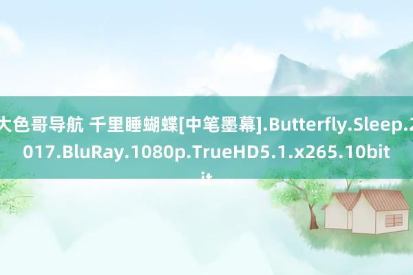 大色哥导航 千里睡蝴蝶[中笔墨幕].Butterfly.Sleep.2017.BluRay.1080p.TrueHD5.1.x265.10bit