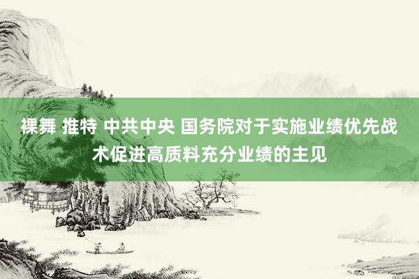 裸舞 推特 中共中央 国务院对于实施业绩优先战术促进高质料充分业绩的主见