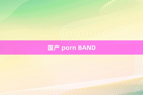 国产 porn BAND