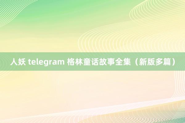 人妖 telegram 格林童话故事全集（新版多篇）