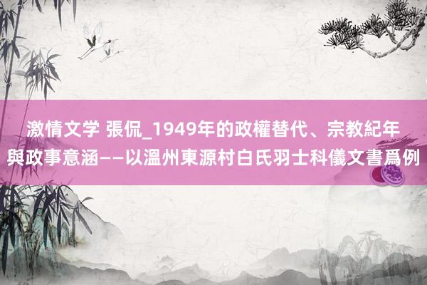 激情文学 張侃_1949年的政權替代、宗教紀年與政事意涵——以溫州東源村白氏羽士科儀文書爲例