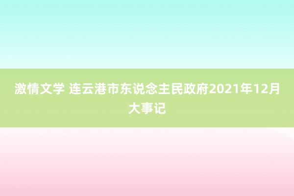 激情文学 连云港市东说念主民政府2021年12月大事记